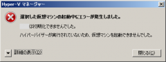 Hyper-V: Hyper-V マネージャー: ハイパーバイザーが実行されていないため、仮想マシンを起動できませんでした